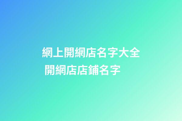 網上開網店名字大全 開網店店鋪名字-第1張-店鋪起名-玄機派